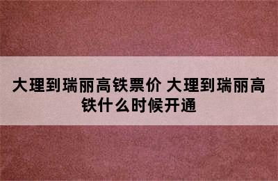 大理到瑞丽高铁票价 大理到瑞丽高铁什么时候开通